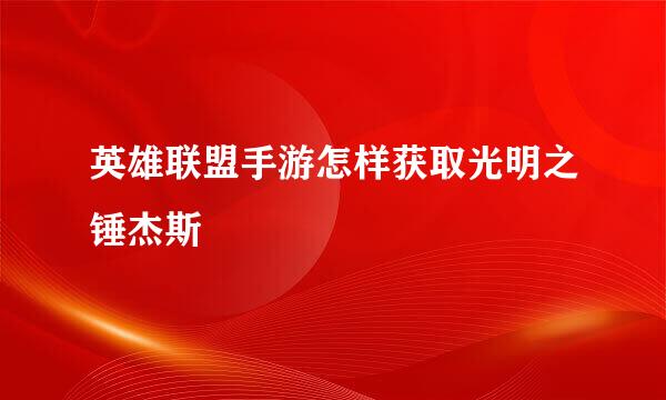 英雄联盟手游怎样获取光明之锤杰斯