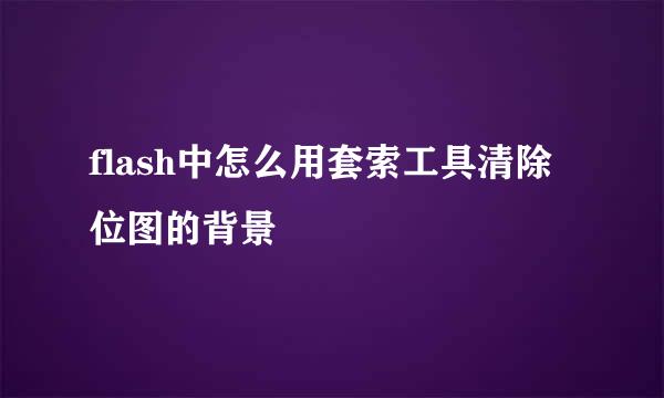 flash中怎么用套索工具清除位图的背景