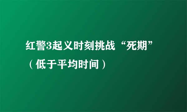 红警3起义时刻挑战“死期”（低于平均时间）