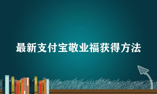 最新支付宝敬业福获得方法