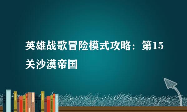 英雄战歌冒险模式攻略：第15关沙漠帝国