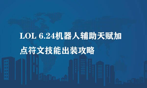 LOL 6.24机器人辅助天赋加点符文技能出装攻略