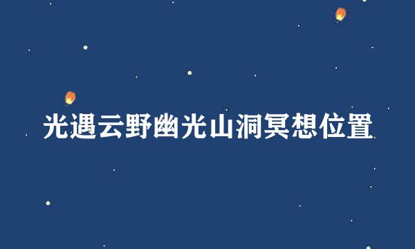光遇云野幽光山洞冥想位置