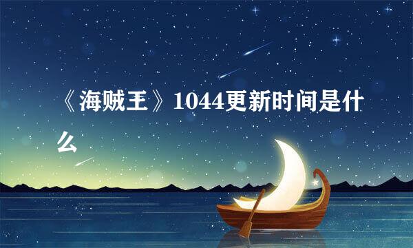 《海贼王》1044更新时间是什么