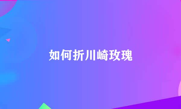 如何折川崎玫瑰