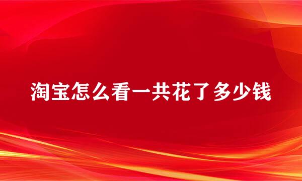 淘宝怎么看一共花了多少钱