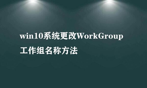 win10系统更改WorkGroup工作组名称方法