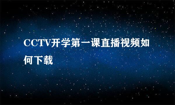 CCTV开学第一课直播视频如何下载