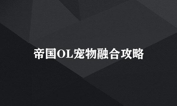 帝国OL宠物融合攻略