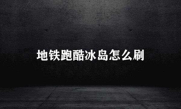 地铁跑酷冰岛怎么刷