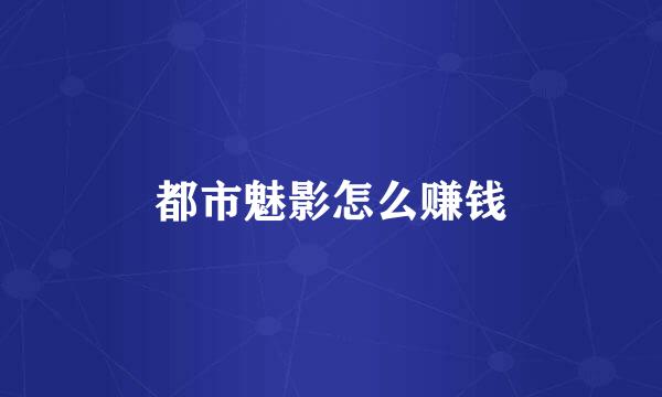 都市魅影怎么赚钱