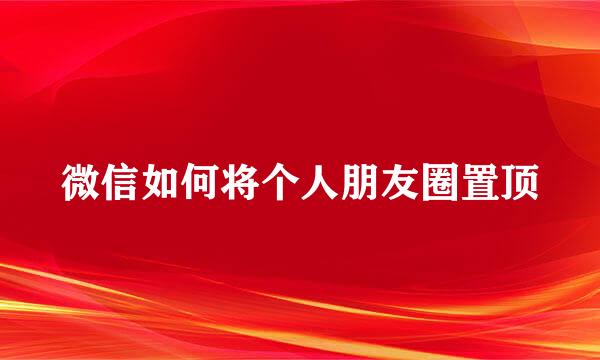 微信如何将个人朋友圈置顶