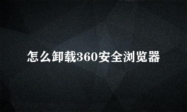 怎么卸载360安全浏览器