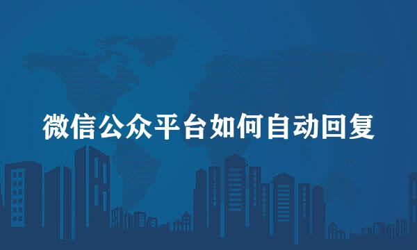 微信公众平台如何自动回复