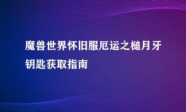 魔兽世界怀旧服厄运之槌月牙钥匙获取指南