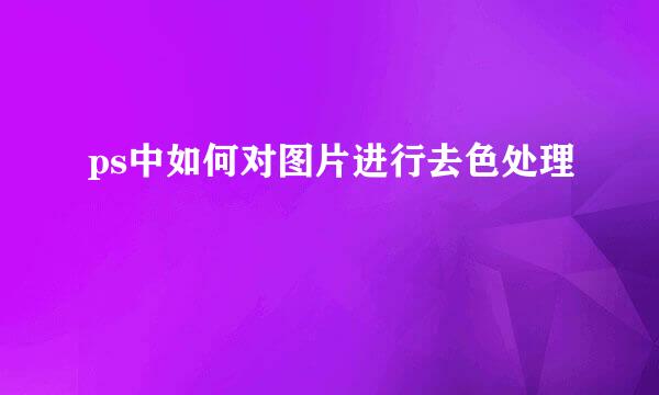 ps中如何对图片进行去色处理
