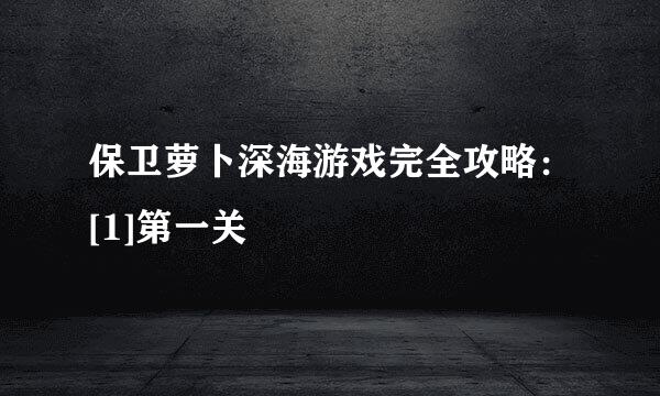 保卫萝卜深海游戏完全攻略：[1]第一关