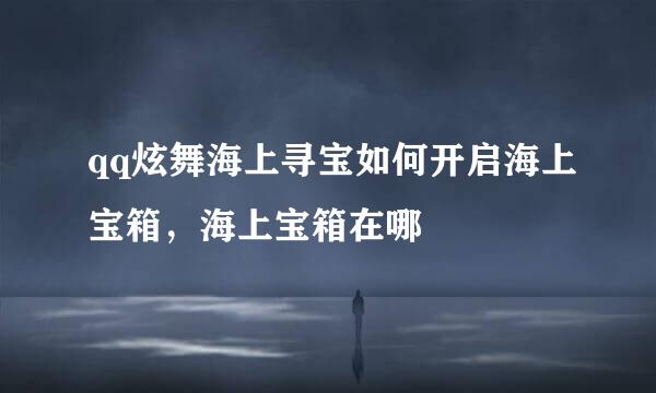 qq炫舞海上寻宝如何开启海上宝箱，海上宝箱在哪