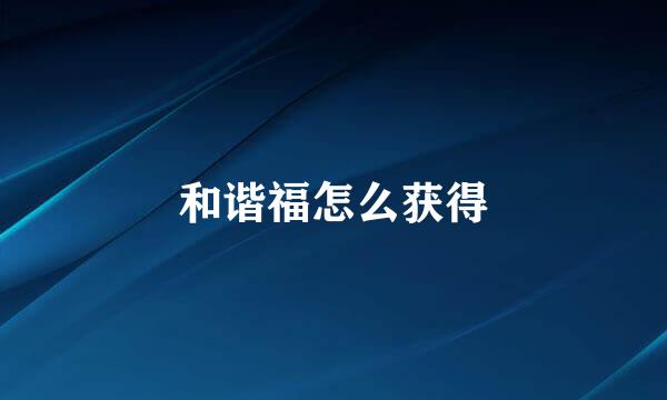 和谐福怎么获得