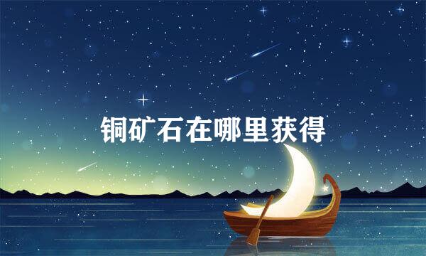 铜矿石在哪里获得