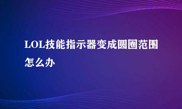 LOL技能指示器变成圆圈范围怎么办