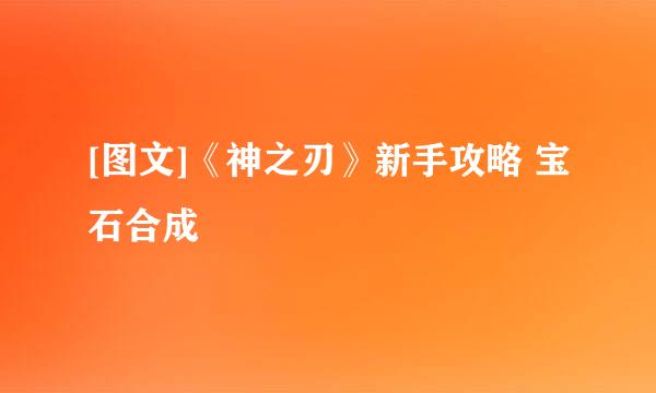 [图文]《神之刃》新手攻略 宝石合成