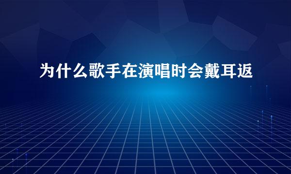 为什么歌手在演唱时会戴耳返