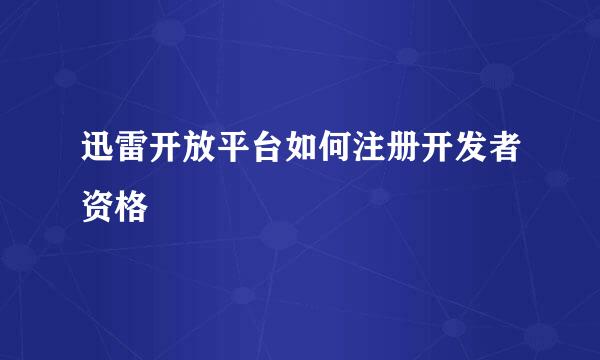 迅雷开放平台如何注册开发者资格