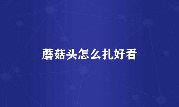 蘑菇头怎么扎好看