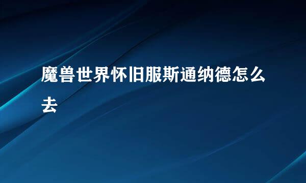 魔兽世界怀旧服斯通纳德怎么去