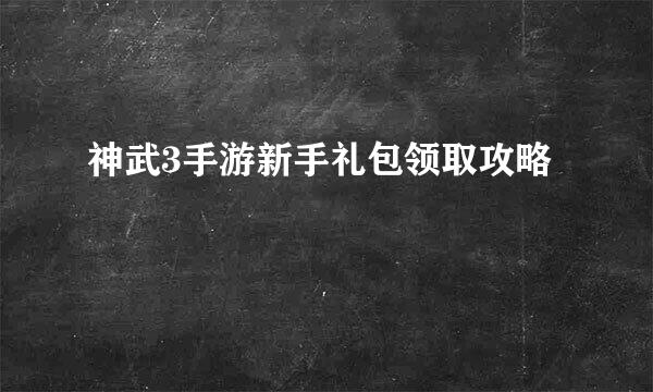 神武3手游新手礼包领取攻略