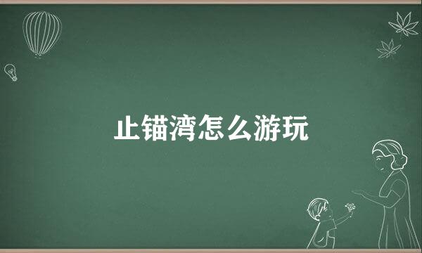 止锚湾怎么游玩