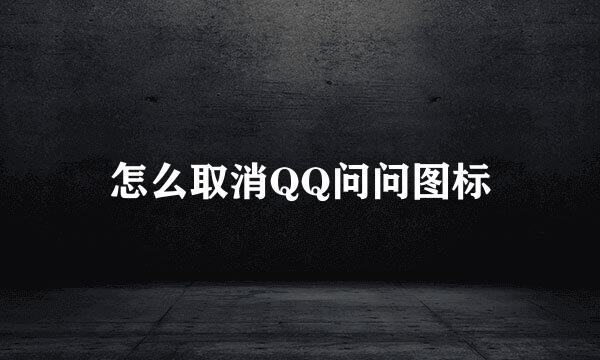 怎么取消QQ问问图标