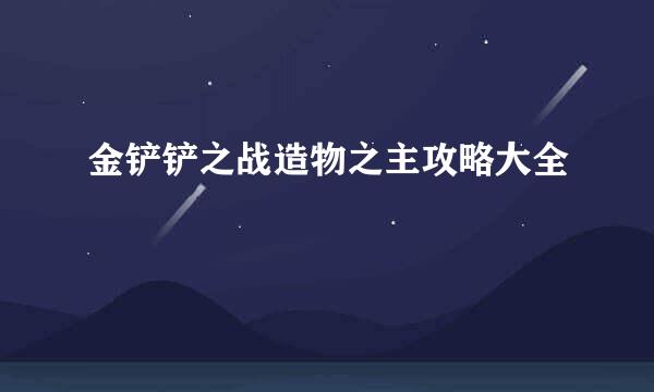 金铲铲之战造物之主攻略大全