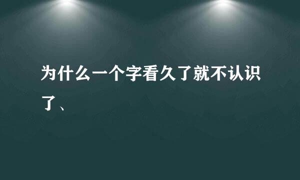 为什么一个字看久了就不认识了、