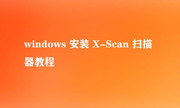 windows 安装 X-Scan 扫描器教程