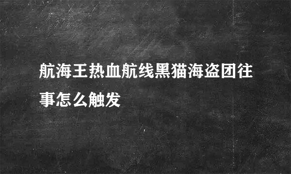 航海王热血航线黑猫海盗团往事怎么触发