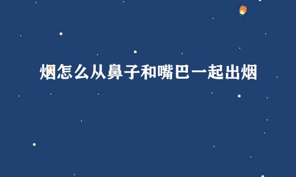 烟怎么从鼻子和嘴巴一起出烟
