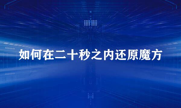 如何在二十秒之内还原魔方