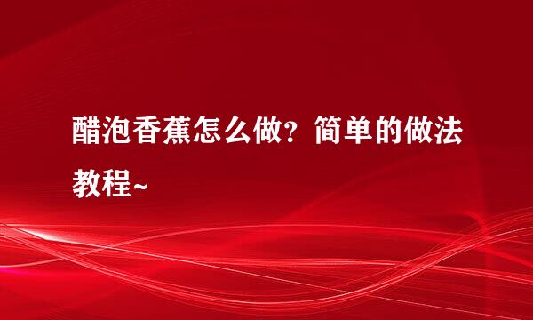 醋泡香蕉怎么做？简单的做法教程~