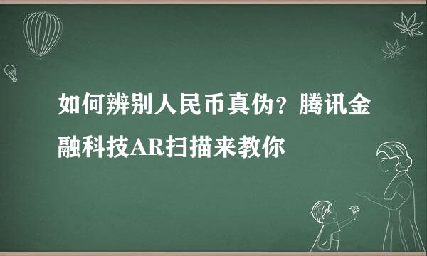 如何辨别人民币真伪？腾讯金融科技AR扫描来教你