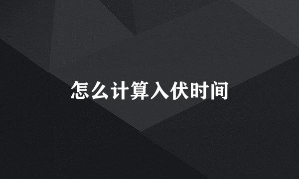 怎么计算入伏时间