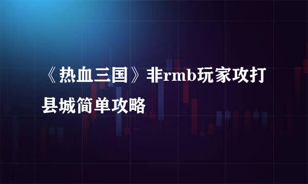 《热血三国》非rmb玩家攻打县城简单攻略