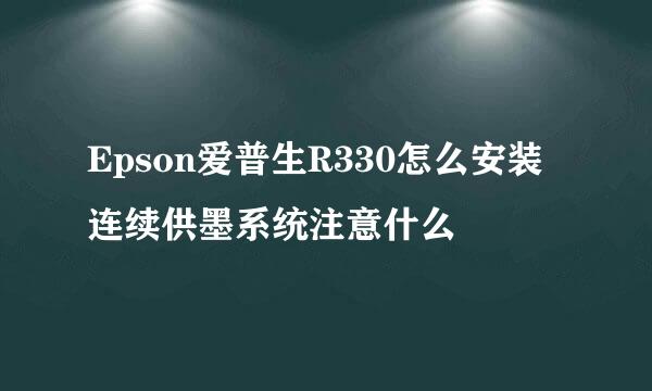Epson爱普生R330怎么安装连续供墨系统注意什么