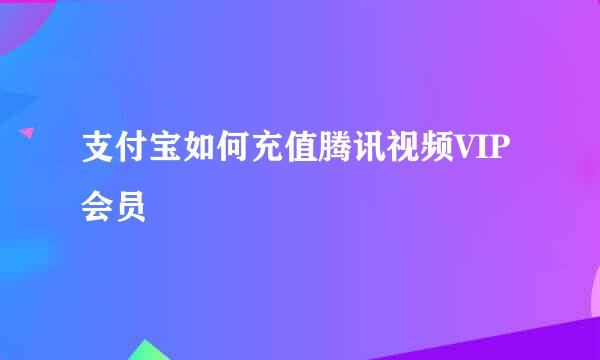支付宝如何充值腾讯视频VIP会员
