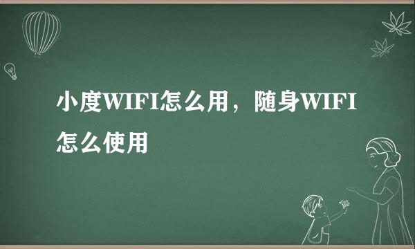小度WIFI怎么用，随身WIFI怎么使用