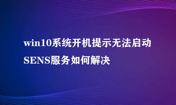 win10系统开机提示无法启动SENS服务如何解决
