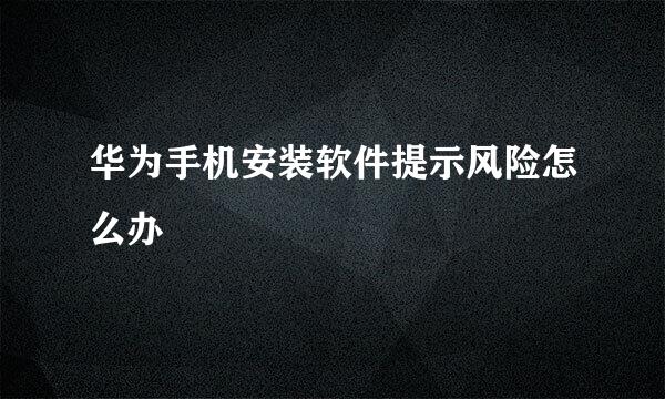华为手机安装软件提示风险怎么办