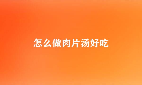 怎么做肉片汤好吃