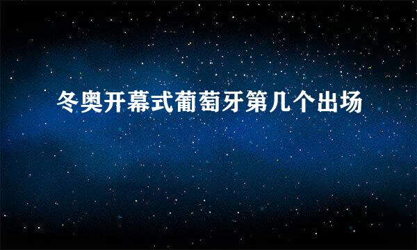 冬奥开幕式葡萄牙第几个出场